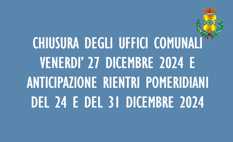 Chiusura degli Uffici Comunali Venerdi' 27 Dicembre 2024 e anticipazione rientri pomeridiani del 24 e del 31 Dicembre 2024